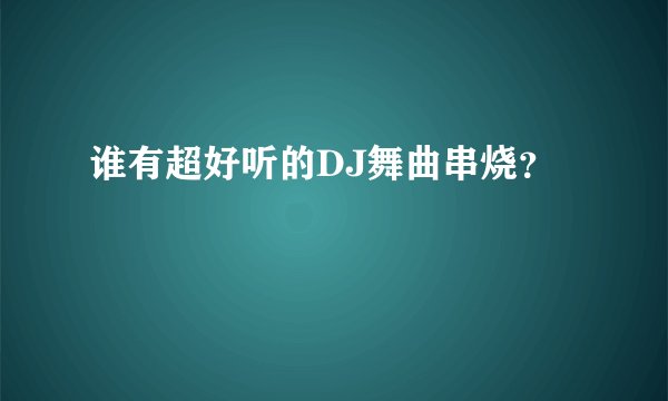 谁有超好听的DJ舞曲串烧?