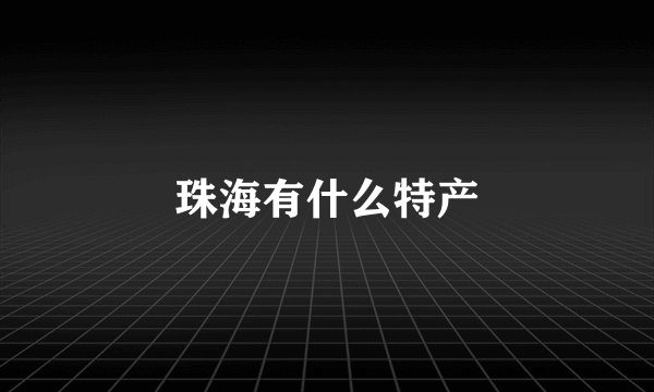 珠海有什么特产