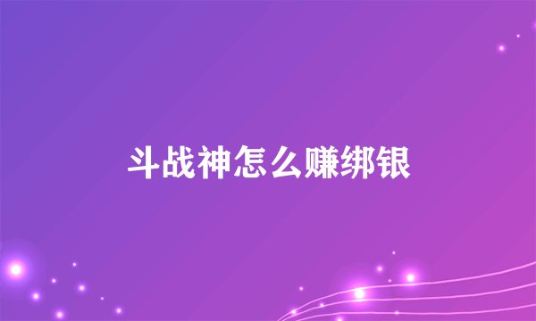 斗战神怎么赚绑银