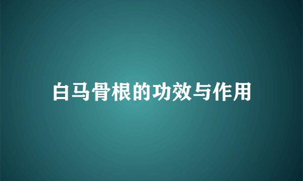 白马骨根的功效与作用