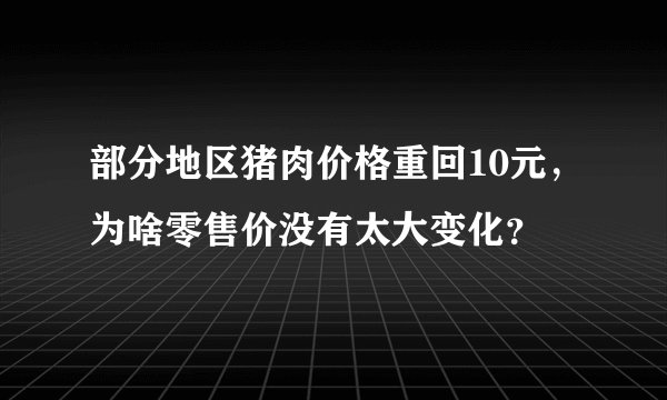 部分地区猪肉价格重回10元，为啥零售价没有太大变化？