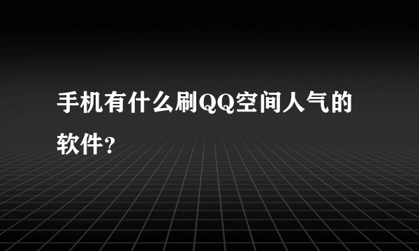 手机有什么刷QQ空间人气的软件？