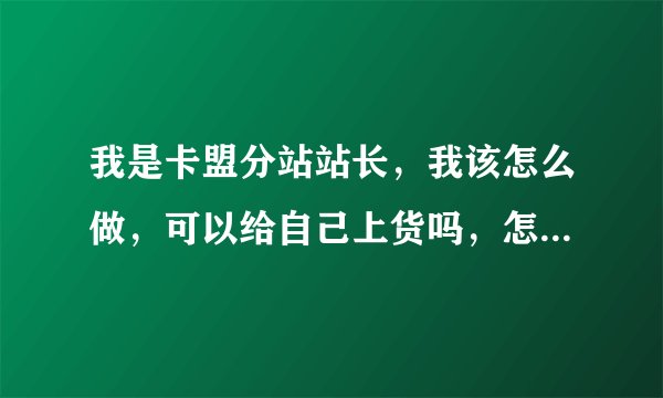 我是卡盟分站站长,我该怎么做,可以给自己上货吗,怎么做的,