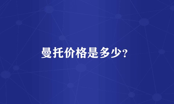 曼托价格是多少？