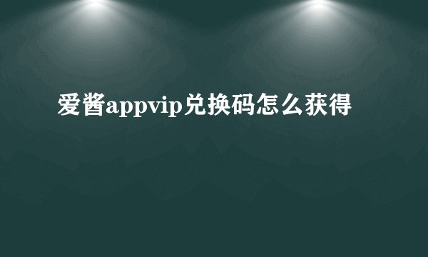 爱酱appvip兑换码怎么获得
