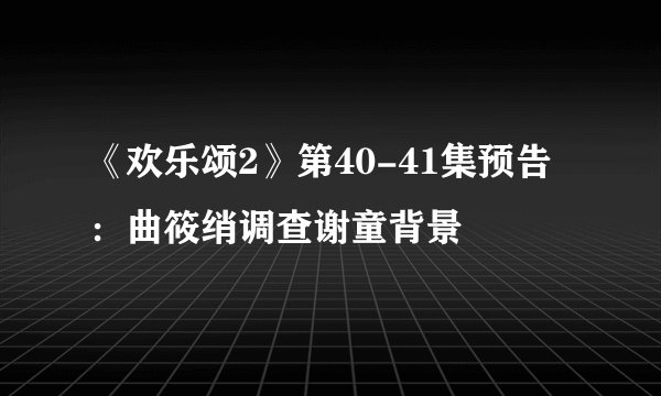《欢乐颂2》第40-41集预告：曲筱绡调查谢童背景