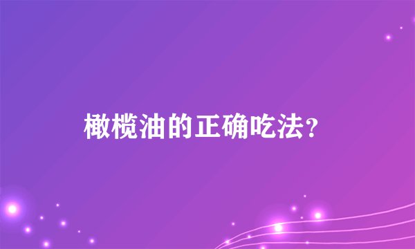 橄榄油的正确吃法?