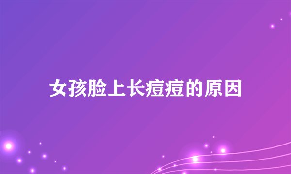女孩脸上长痘痘的原因