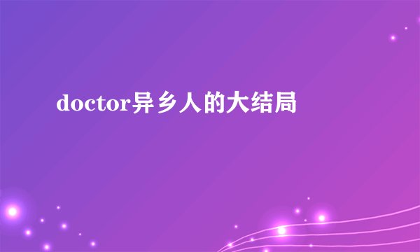 doctor异乡人的大结局