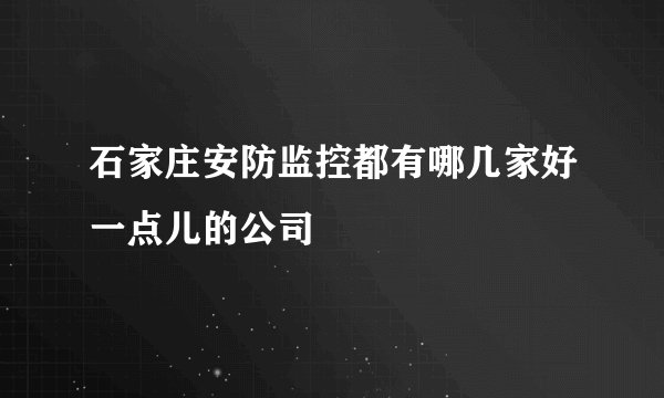 石家庄安防监控都有哪几家好一点儿的公司