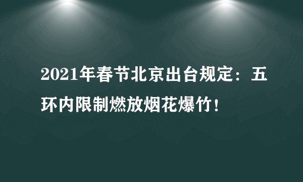 2021年春节北京出台规定：五环内限制燃放烟花爆竹！