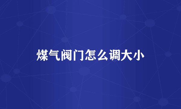 煤气阀门怎么调大小