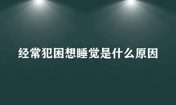 经常犯困想睡觉是什么原因