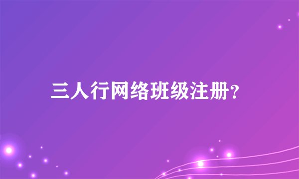 三人行网络班级注册?