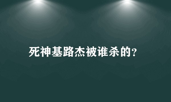 死神基路杰被谁杀的?