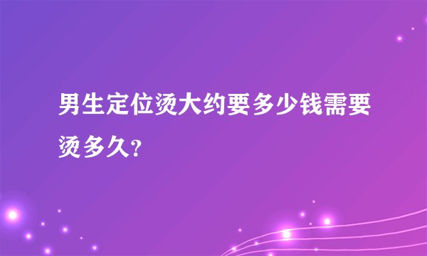 男生定位烫大约要多少钱需要烫多久？