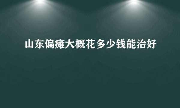 山东偏瘫大概花多少钱能治好