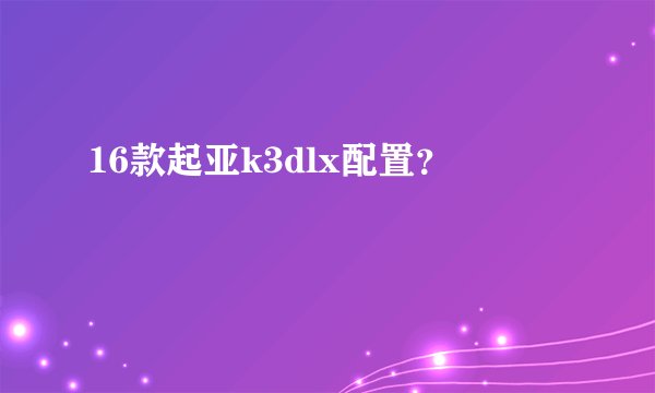 16款起亚k3dlx配置？