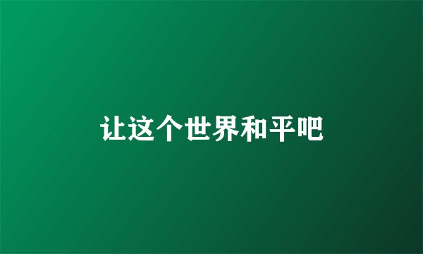 让这个世界和平吧
