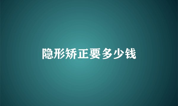 隐形矫正要多少钱
