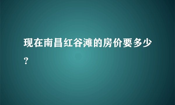 现在南昌红谷滩的房价要多少？