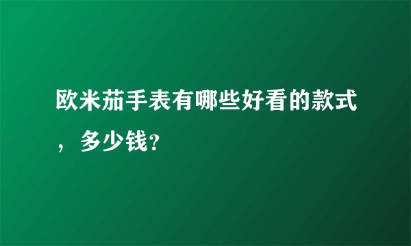 欧米茄手表有哪些好看的款式,多少钱?