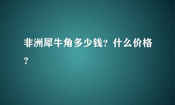 非洲犀牛角多少钱？什么价格？