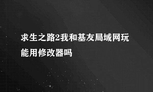 求生之路2我和基友局域网玩能用修改器吗