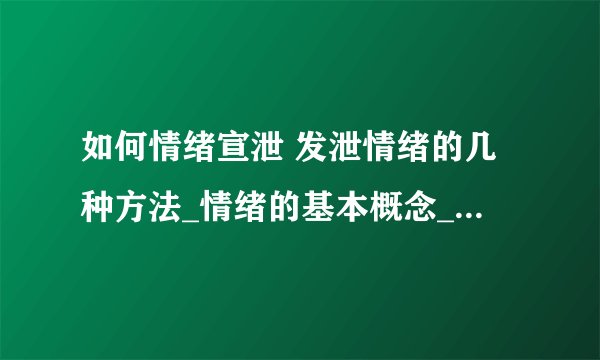 如何情绪宣泄 发泄情绪的几种方法_情绪的基本概念_怎么调节情绪_如何发泄情绪