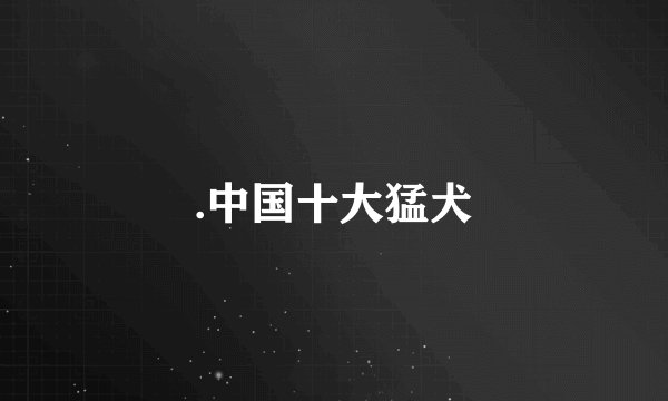 .中国十大猛犬