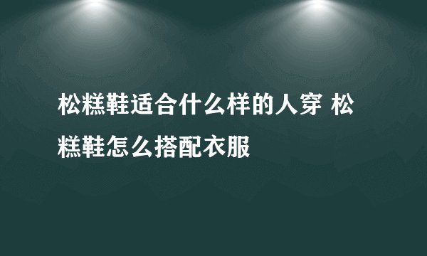 松糕鞋适合什么样的人穿 松糕鞋怎么搭配衣服