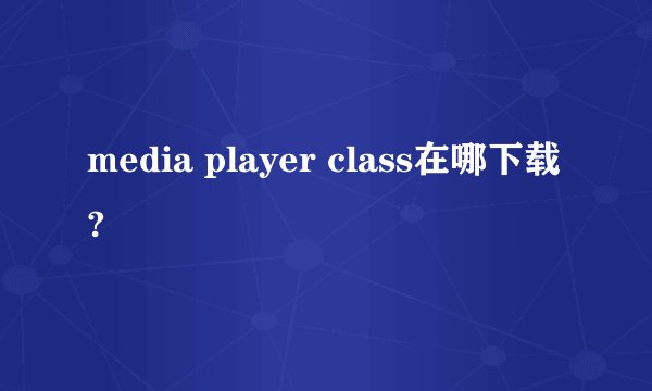 media player class在哪下载?