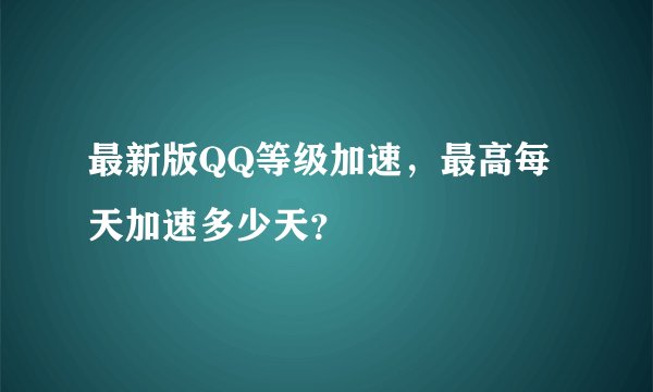 最新版QQ等级加速，最高每天加速多少天？