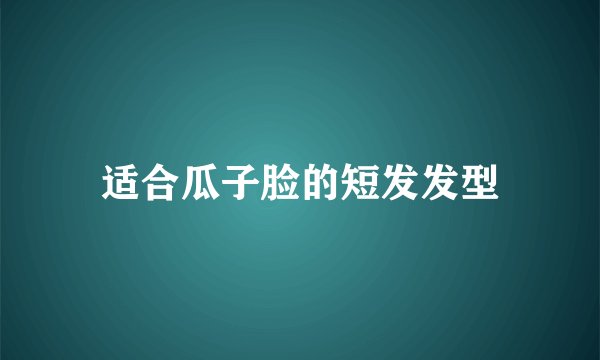 适合瓜子脸的短发发型