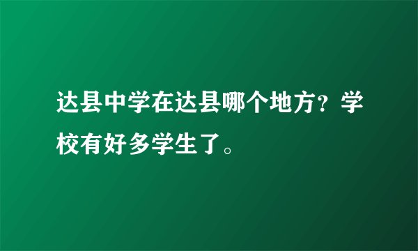 达县中学在达县哪个地方？学校有好多学生了。