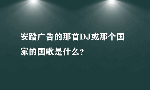 安踏广告的那首DJ或那个国家的国歌是什么？