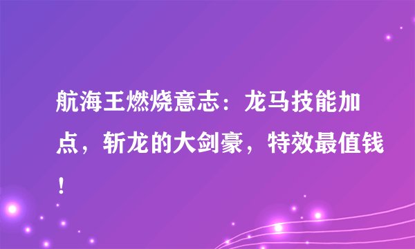 航海王燃烧意志：龙马技能加点，斩龙的大剑豪，特效最值钱！