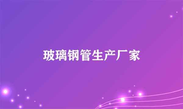玻璃钢管生产厂家