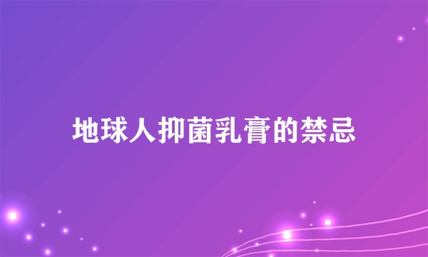 地球人抑菌乳膏的禁忌