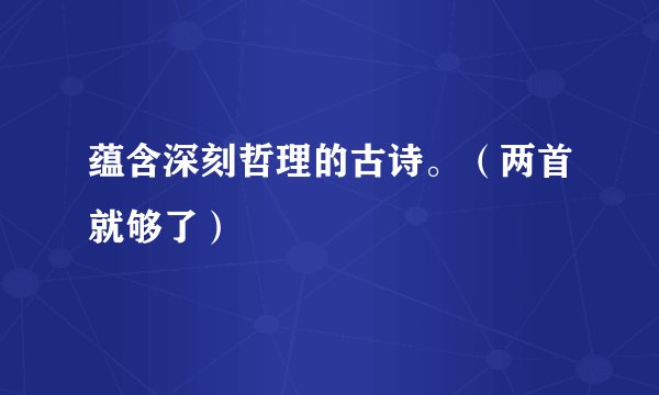 蕴含深刻哲理的古诗。（两首就够了）