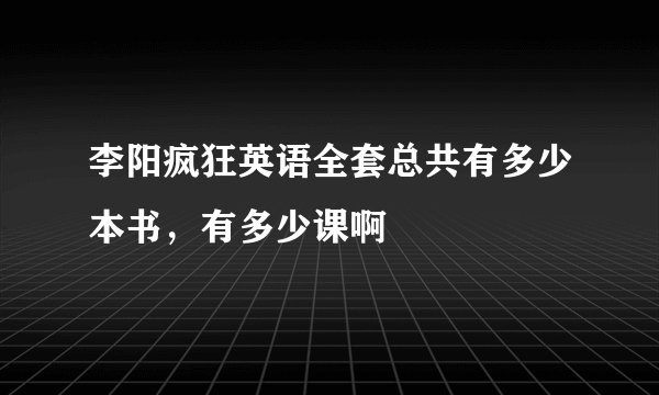 李阳疯狂英语全套总共有多少本书，有多少课啊