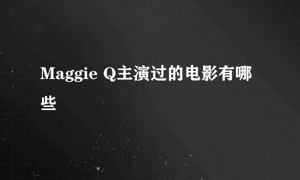 Maggie Q主演过的电影有哪些