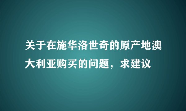 关于在施华洛世奇的原产地澳大利亚购买的问题，求建议