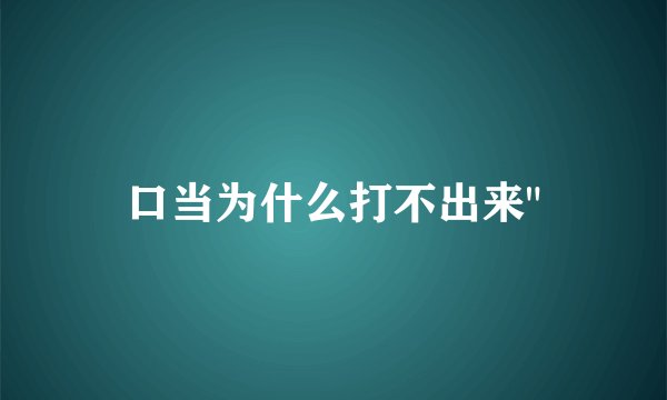 口当为什么打不出来