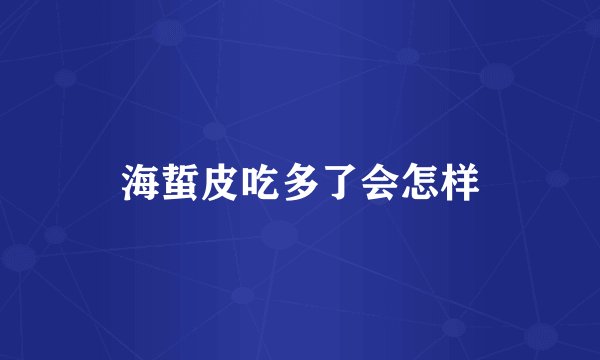 海蜇皮吃多了会怎样
