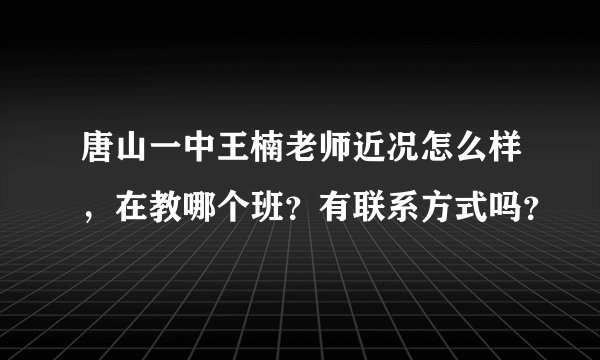 唐山一中王楠老师近况怎么样，在教哪个班？有联系方式吗？