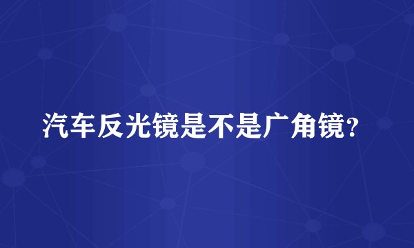 汽车反光镜是不是广角镜？