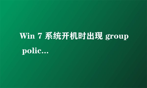 Win 7 系统开机时出现 group policy client 服务未能登录，拒绝访问