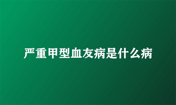 严重甲型血友病是什么病