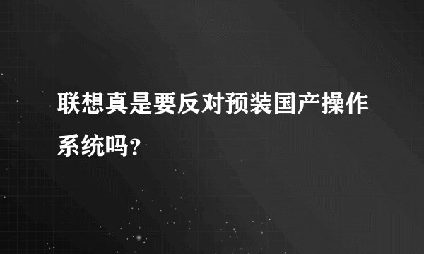 联想真是要反对预装国产操作系统吗?